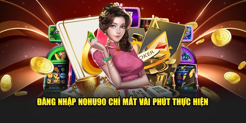 Đăng nhập Nohu90 chỉ mất vài phút thực hiện