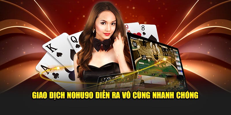 Giao dịch Nohu90 diễn ra vô cùng nhanh chóng