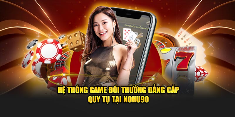 Nohu90 trang bị hệ thống game đổi thưởng đỉnh cao với nhiều ưu điểm