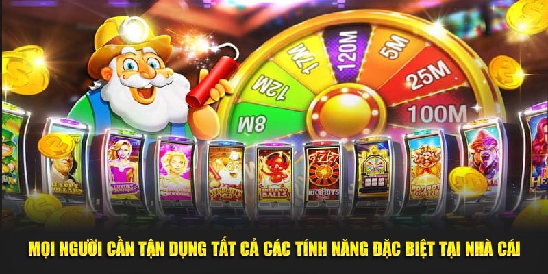 Mọi người cần tận dụng tất cả các tính năng đặc biệt tại nhà cái