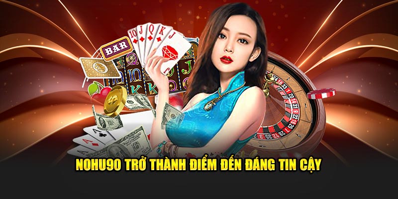 Nohu90 trở thành điểm đến đáng tin cậy