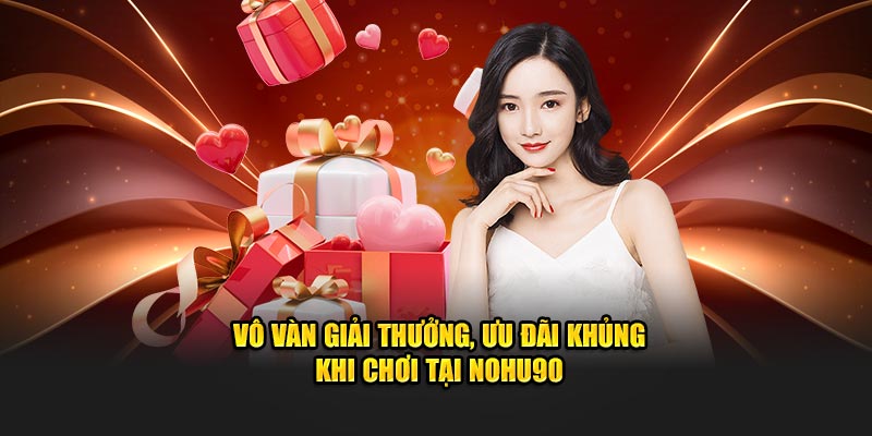 Vô vàn giải thưởng, ưu đãi khủng khi chơi tại Nohu90